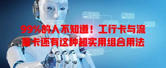 99%的人不知道！工行卡与流量卡还有这种超实用组合用法