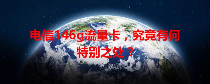 电信146g流量卡，究竟有何特别之处？