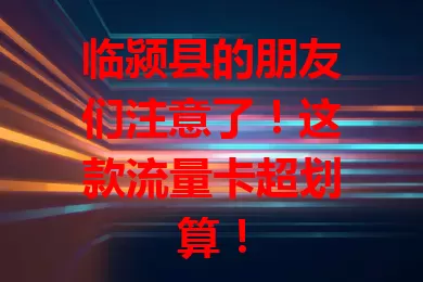 临颍县的朋友们注意了！这款流量卡超划算！