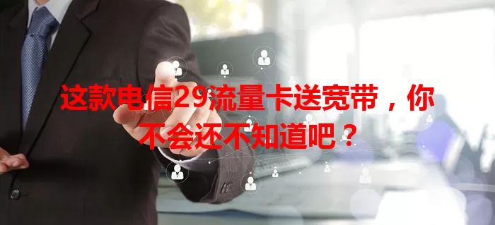 这款电信29流量卡送宽带，你不会还不知道吧？
