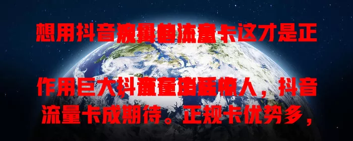 想用抖音流量的注意！这才是正规抖音流量卡

抖音在生活中作用巨大，流量消耗惊人，抖音流量卡成期待。正规卡优势多，流量稳定售后好。判断是否正规，看发行方和套餐详情。选对卡，畅游抖音，节省费用享优质体验