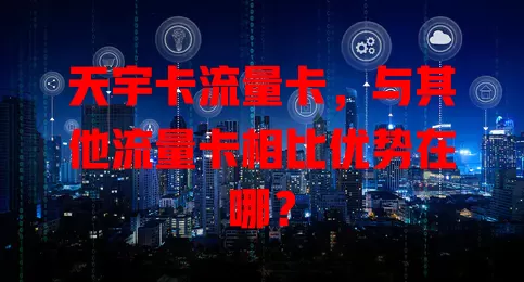 天宇卡流量卡，与其他流量卡相比优势在哪？