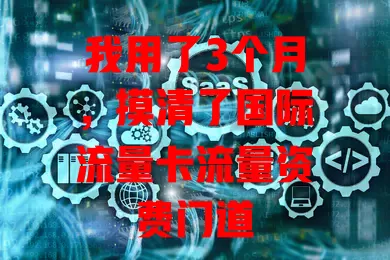 我用了3个月，摸清了国际流量卡流量资费门道