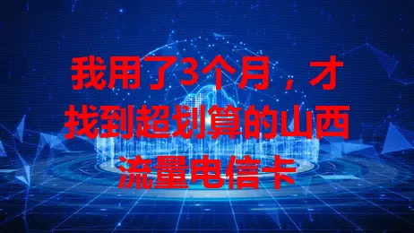 我用了3个月，才找到超划算的山西流量电信卡