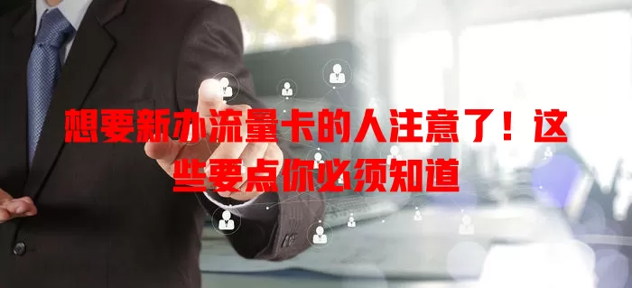 想要新办流量卡的人注意了！这些要点你必须知道