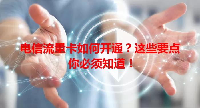 电信流量卡如何开通？这些要点你必须知道！