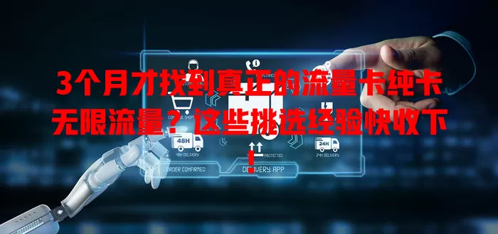 3个月才找到真正的流量卡纯卡无限流量？这些挑选经验快收下！