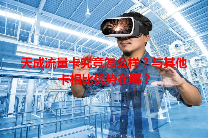 天成流量卡究竟怎么样？与其他卡相比优势在哪？