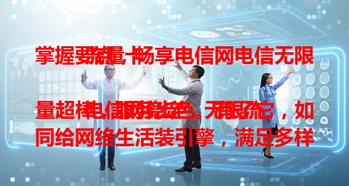 掌握要点，畅享电信网电信无限流量卡

电信网稳定，无限流量超棒，服务出色。有了它，如同给网络生活装引擎，满足多样需求，畅享便捷高效网络体验，随时与世界紧密相连，开启精彩网络之旅 。