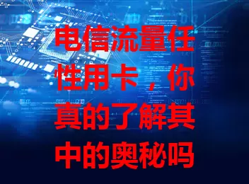 电信流量任性用卡，你真的了解其中的奥秘吗？