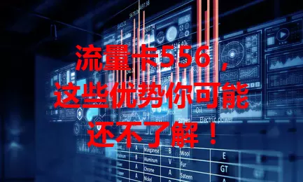 流量卡556，这些优势你可能还不了解！