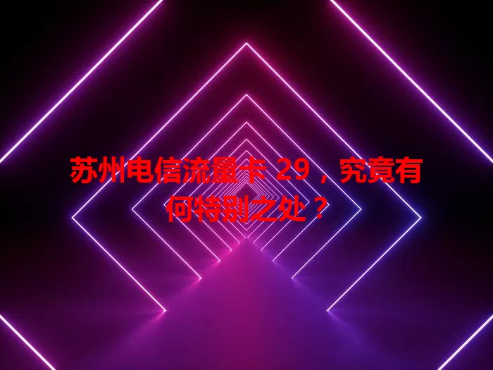 苏州电信流量卡 29，究竟有何特别之处？