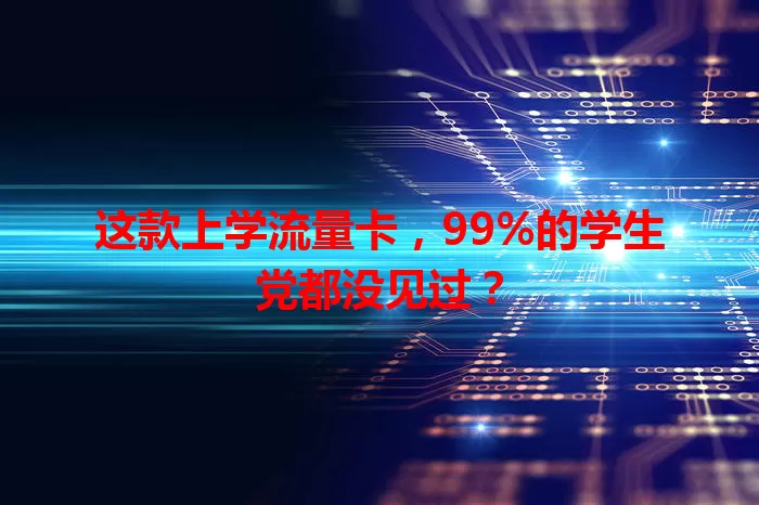 这款上学流量卡，99%的学生党都没见过？