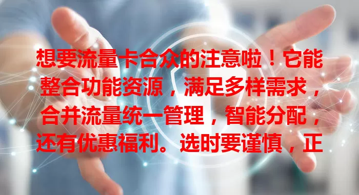 想要流量卡合众的注意啦！它能整合功能资源，满足多样需求，合并流量统一管理，智能分配，还有优惠福利。选时要谨慎，正规运营商+合适套餐，合理用畅享网络生活