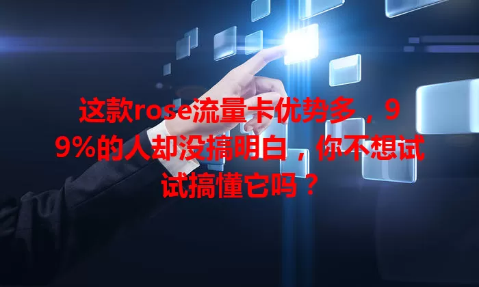 这款rose流量卡优势多，99%的人却没搞明白，你不想试试搞懂它吗？