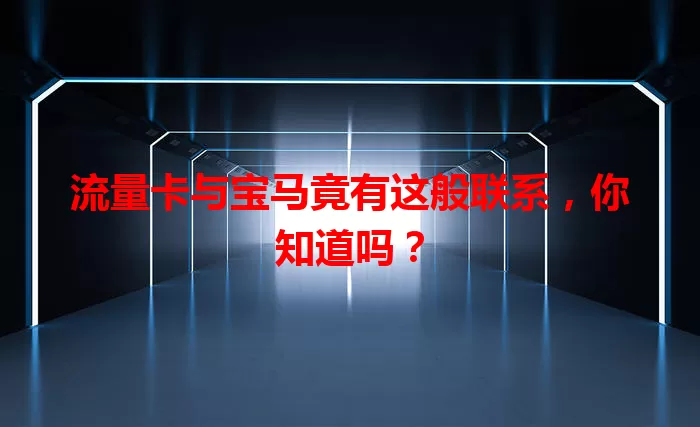 流量卡与宝马竟有这般联系，你知道吗？