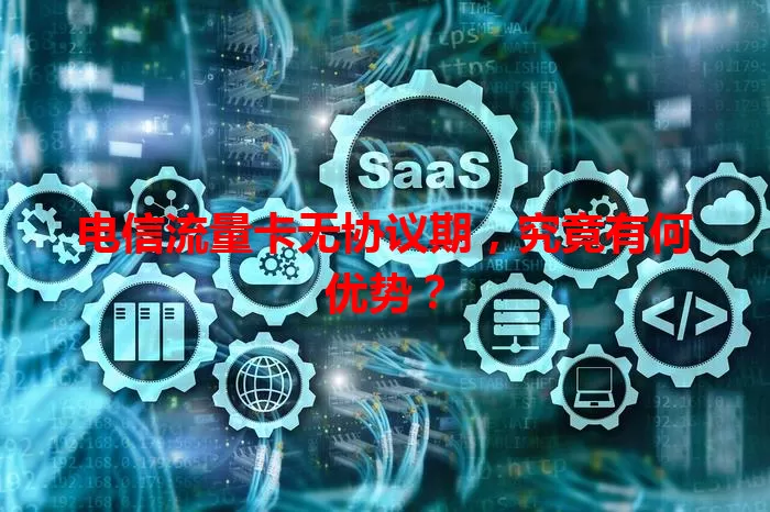 电信流量卡无协议期，究竟有何优势？