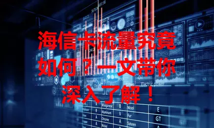 海信卡流量究竟如何？一文带你深入了解！