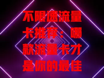 不限速流量卡推荐：哪款流量卡才是你的最佳选择？