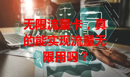 无限流量卡，真的能实现流量无限用吗？