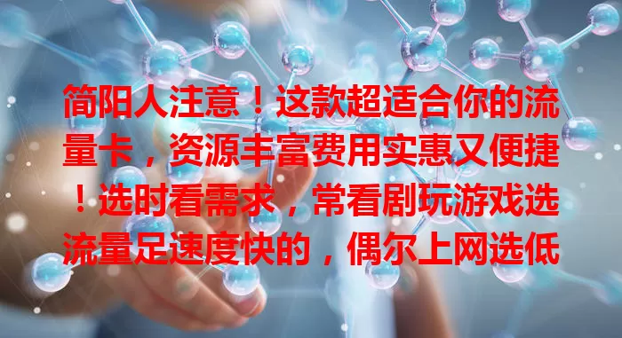 简阳人注意！这款超适合你的流量卡，资源丰富费用实惠又便捷！选时看需求，常看剧玩游戏选流量足速度快的，偶尔上网选低流量套餐，助你畅享优质上网体验