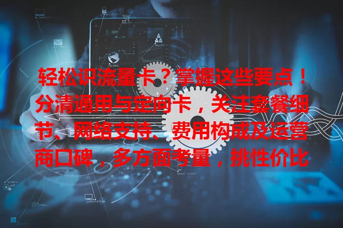 轻松识流量卡？掌握这些要点！分清通用与定向卡，关注套餐细节、网络支持、费用构成及运营商口碑，多方面考量，挑性价比高的流量卡畅游网络