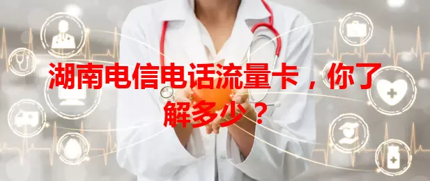 湖南电信电话流量卡，你了解多少？