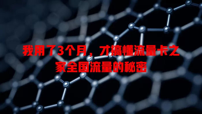 我用了3个月，才搞懂流量卡之家全国流量的秘密