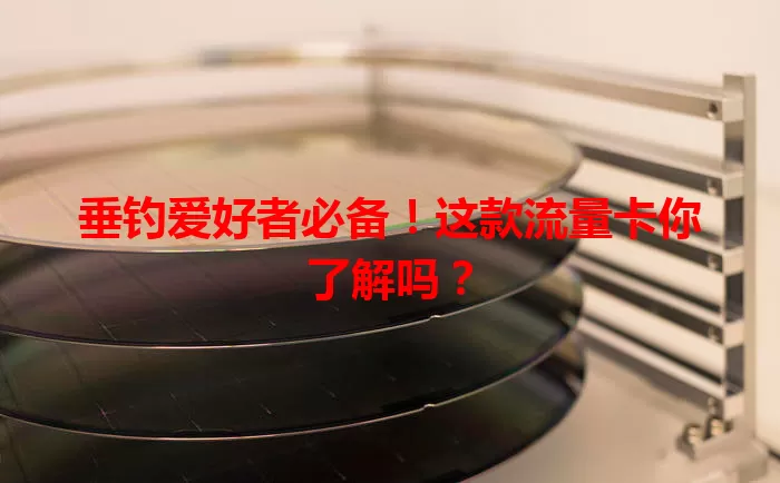 垂钓爱好者必备！这款流量卡你了解吗？