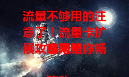 流量不够用的注意了！流量卡扩展攻略来帮你畅享网络

移动互联网时代流量需求大增，流量卡扩展能解流量不足难题。扩展方式多样，选时要留意费用、有效期等要点。掌握知识就能选合适方案，告别流量困扰畅快上网 。