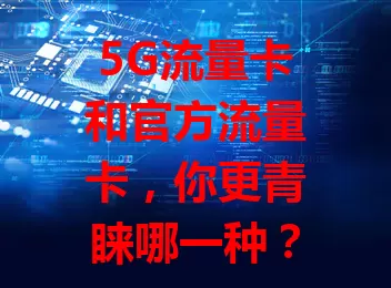 5G流量卡和官方流量卡，你更青睐哪一种？