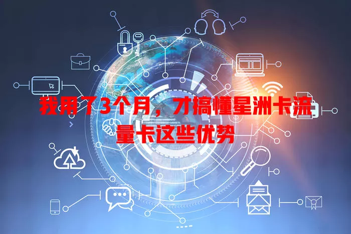 我用了3个月，才搞懂星洲卡流量卡这些优势