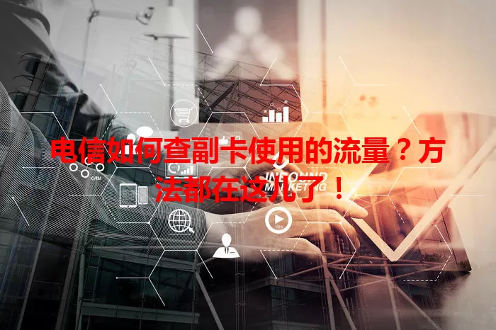 电信如何查副卡使用的流量？方法都在这儿了！