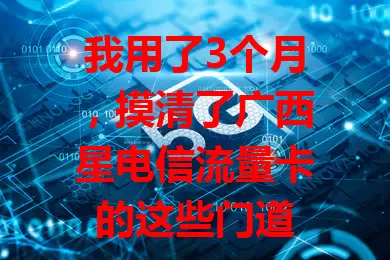 我用了3个月，摸清了广西星电信流量卡的这些门道