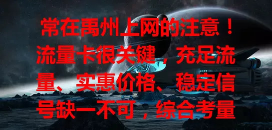 常在禹州上网的注意！流量卡很关键，充足流量、实惠价格、稳定信号缺一不可，综合考量选卡，畅享禹州便捷网络生活
