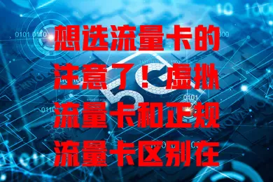 想选流量卡的注意了！虚拟流量卡和正规流量卡区别在哪？