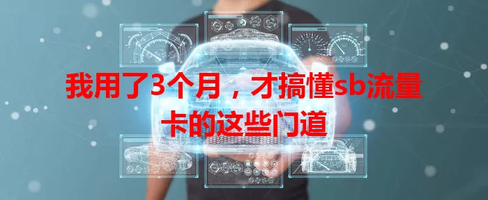 我用了3个月，才搞懂sb流量卡的这些门道