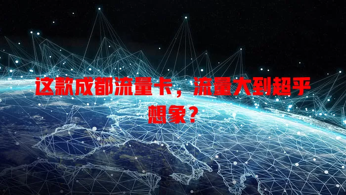 这款成都流量卡，流量大到超乎想象？