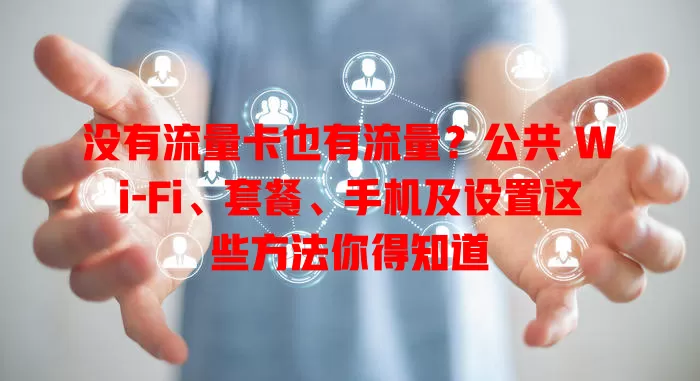 没有流量卡也有流量？公共 Wi-Fi、套餐、手机及设置这些方法你得知道
