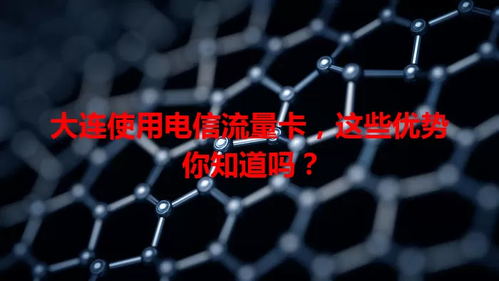 大连使用电信流量卡，这些优势你知道吗？