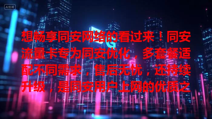 想畅享同安网络的看过来！同安流量卡专为同安优化，多套餐适配不同需求，售后无忧，还持续升级，是同安用户上网的优质之选