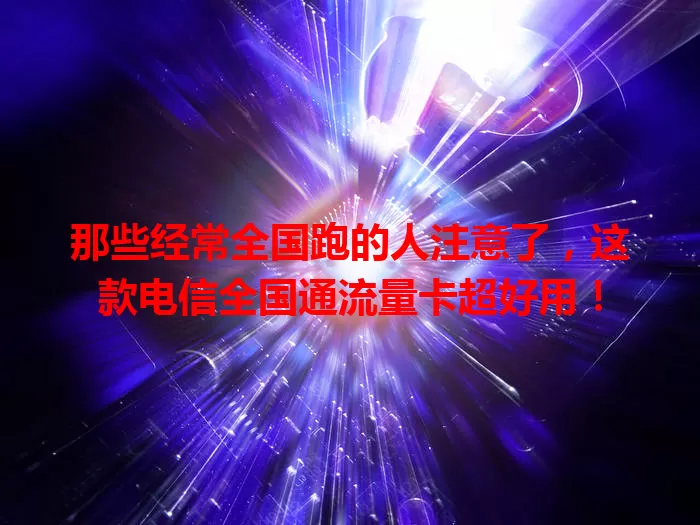 那些经常全国跑的人注意了，这款电信全国通流量卡超好用！