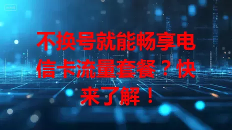 不换号就能畅享电信卡流量套餐？快来了解！
