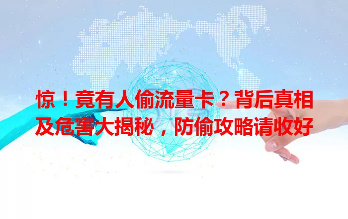 惊！竟有人偷流量卡？背后真相及危害大揭秘，防偷攻略请收好