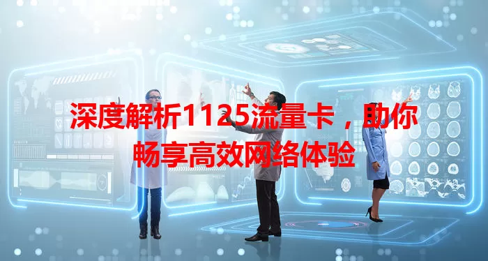深度解析1125流量卡，助你畅享高效网络体验