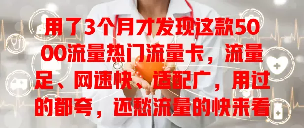 用了3个月才发现这款5000流量热门流量卡，流量足、网速快、适配广，用过的都夸，还愁流量的快来看看！
