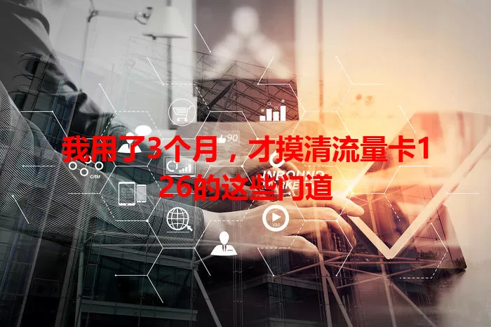 我用了3个月，才摸清流量卡126的这些门道