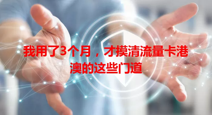 我用了3个月，才摸清流量卡港澳的这些门道
