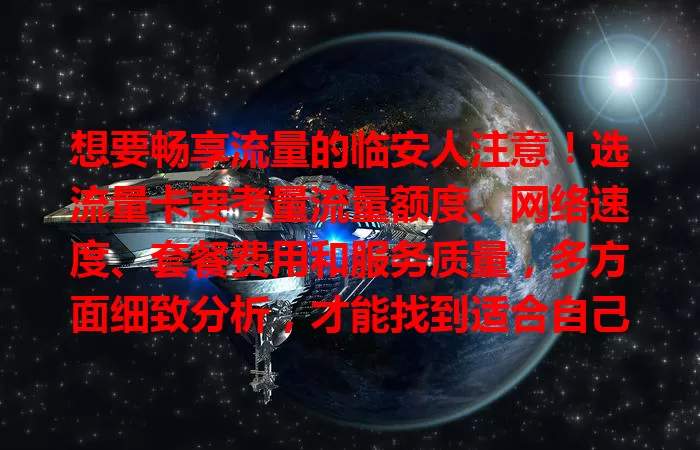 想要畅享流量的临安人注意！选流量卡要考量流量额度、网络速度、套餐费用和服务质量，多方面细致分析，才能找到适合自己的，让网络生活更精彩