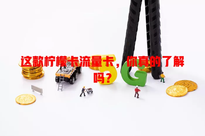 这款柠檬卡流量卡，你真的了解吗？